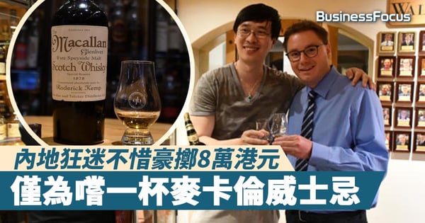 【一擲千金】內地狂迷不惜豪擲8萬港元，僅為嚐一杯麥卡倫威士忌
