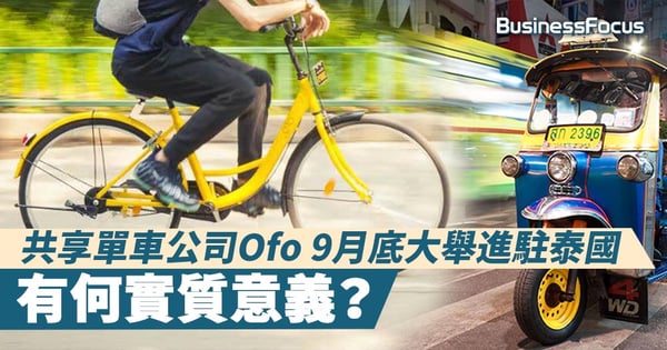 【共享經濟】共享單車公司Ofo 9月底大舉進駐泰國，有何實質意義？
