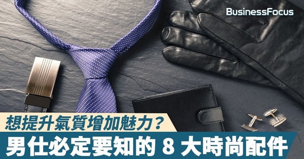 【型男唔易做】想提升氣質增加魅力？男仕必定要知的 8 大時尚配件