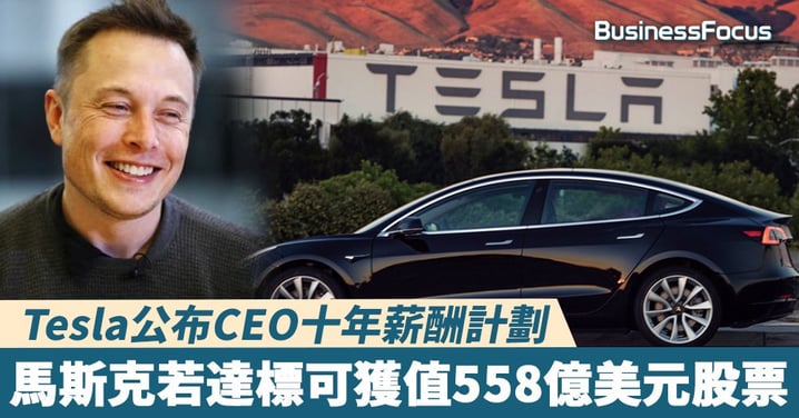 【多勞多得】Tesla公布CEO十年薪酬計劃，馬斯克若達標可獲值558億美元股票