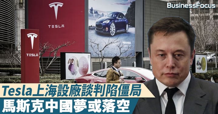 【睇呀爺頭】Tesla上海設廠談判陷僵局,馬斯克中國夢或落空
