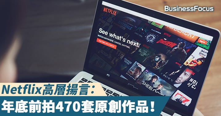 【長拍長有】Netflix高層揚言：年底前拍470套原創作品！