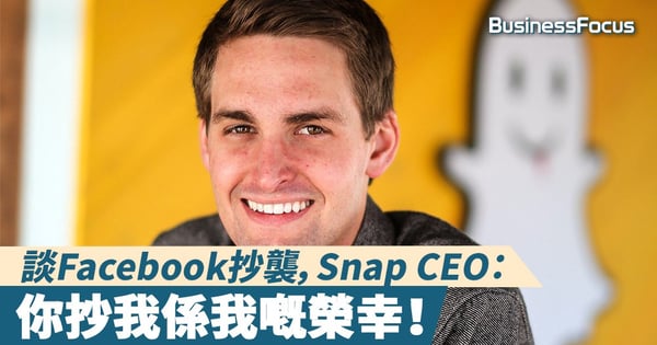 【社交大戰】談Facebook抄襲，Snap CEO：「你抄我係我嘅榮幸！」