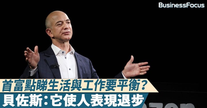 【另類見解】首富點睇生活要與工作平衡？貝佐斯：它使人表現退步