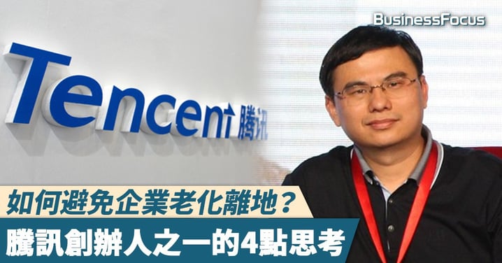 【企業管治】如何避免企業老化離地？騰訊創辦人之一的4點思考