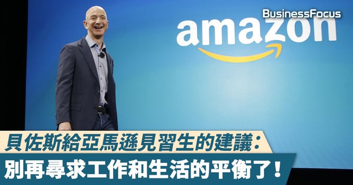 【工作哲學】貝佐斯給亞馬遜見習生的建議：別再尋求工作和生活的平衡了！