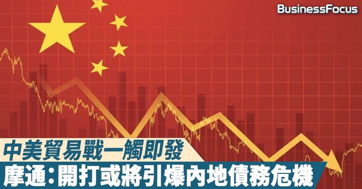 【愈見危險】中美貿易戰一觸即發,摩通:開打或將引爆內地債務違約危機