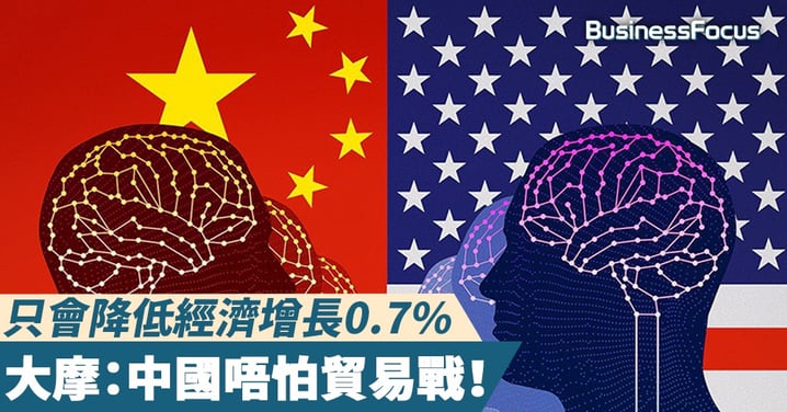 【唔怕同你打】摩根士丹利分析員：貿易戰不會對中國經濟造成很大影響