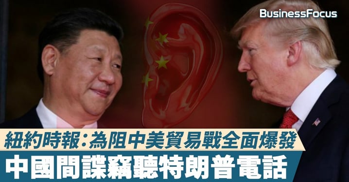 【竊聽風雲】紐約時報:為阻中美貿易戰全面爆發,中國間諜竊聽特朗普電話