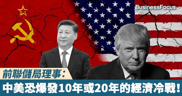 【世界亂局】前聯儲局理事：中美恐爆發10年或20年的經濟冷戰！