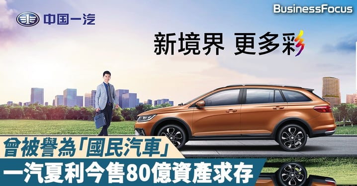 【斷臂求生】曾被譽為「國民汽車」，一汽夏利市值縮水超過7成，出售80億資產求存