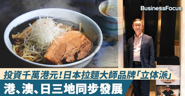 【拉麵商機】投資千萬港元!日本拉麵大師品牌「立体派」港、澳、日三地同步發展