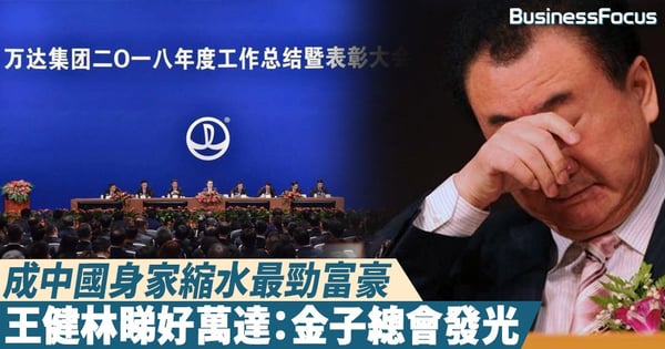 【星移斗轉】身家蒸發850億，稱不再做房企，王健林睇好萬達：金子總會發光，好飯就不怕晚
