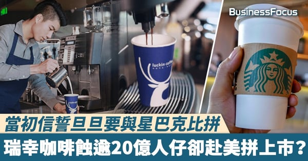 【冇錢玩上市】當初信誓旦旦要與星巴克比拼，瑞幸咖啡蝕逾20億人仔卻赴美拼上市？