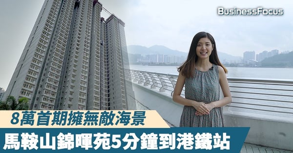 【實地直擊】8萬首期擁無敵海景，馬鞍山錦暉苑5分鐘到港鐵站