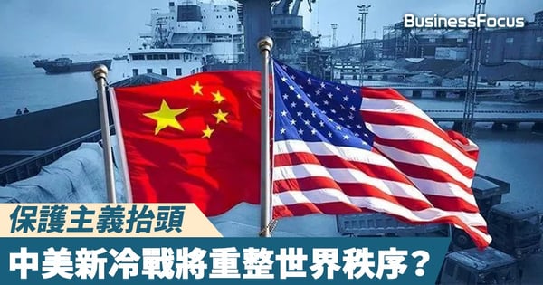 【中美貿易戰】保護主義抬頭，中美新冷戰將重整世界秩序？