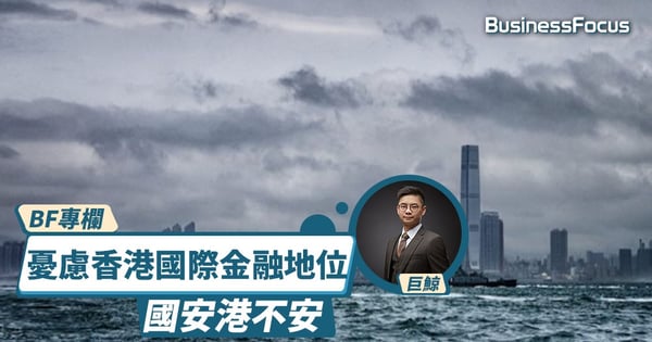 【港版國安法】憂慮香港國際金融地位，國安港不安｜巨鯨專欄