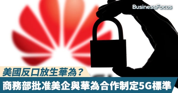 【華為禁令】美國反口放生華為？商務部批准美企與華為合作制定5G標準