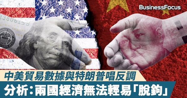 【中美貿易】中美貿易數據與特朗普唱反調     分析：兩國經濟無法輕易「脫鉤」