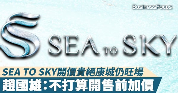 【新盤2020】SEA TO SKY貴絕康城仍旺場，趙國雄：不打算開售前加價