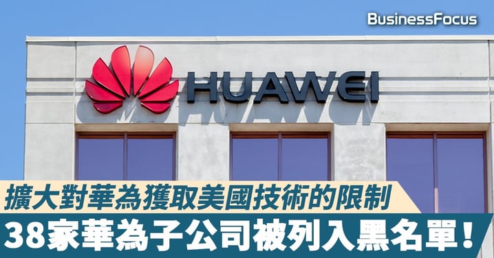 【制裁華為】擴大對華為獲取美國技術的限制 38家華為子公司被列入黑名單！