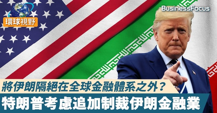 【美國伊朗】將伊朗隔絕在全球金融體系之外？ 特朗普考慮追加制裁伊朗金融業