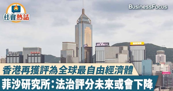 【香港評級】香港再獲評為全球最自由經濟體，菲沙研究所：法治評分未來或會下降