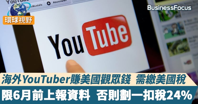Youtube課稅 Youtube要求繳 美國稅 最快6月實施海外創作者怨不公平 Businessfocus