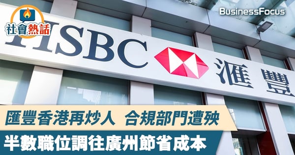 【匯豐裁員】匯豐香港再炒人合規部門遭殃 半數職位調往廣州節省成本