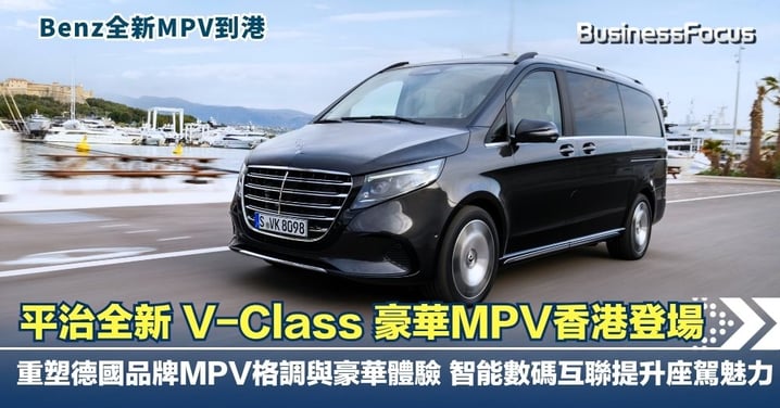 平治全新 V-Class 豪華MPV香港登場   重塑德國品牌MPV格調與豪華體驗  智能數碼互聯提升座駕魅力