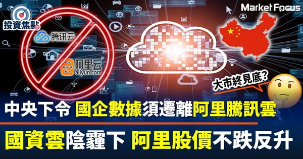 【大市見底？】為保國安 中央下令國企須把數據遷離阿里騰訊雲 國資雲陰霾下阿里股價不跌反升