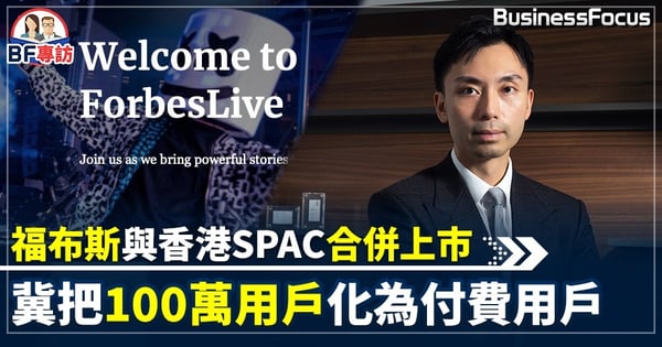【#BF社會熱話】福布斯與香港SPAC合併上市　冀把100萬用戶化為付費用戶