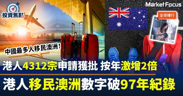 【Wendy全球樓行】港人移民澳洲破97年記錄 按年激增2倍創25年新高 技術移民佔75%