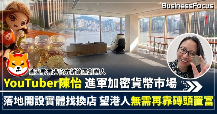 YouTuber陳怡進軍加密貨幣市場 落地開設實體找換店 望港人無需再靠磚頭置富