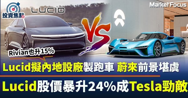 【電動車狂潮】Lucid擬內地設廠製跑車 蔚來前景堪虞 Lucid股價暴升24% 成Tesla勁敵