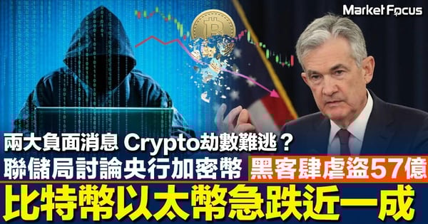 兩大負面消息 Crypto劫數難逃？ 聯儲局討論央行加密幣 黑客肆虐盜57億 比特幣以太幣急跌近一成