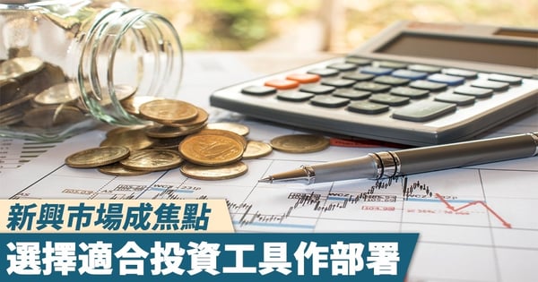 新興市場成焦點 選擇適合投資工具作部署