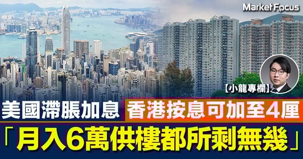 【江恩小龍】美國滯脹加息 香港按息可加至4厘「月入6萬供樓都所剩無幾」