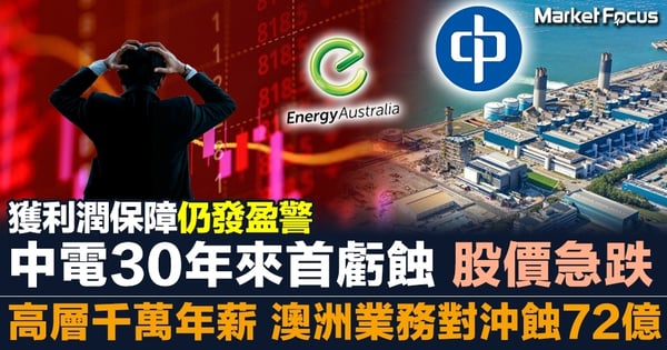 【中電發盈警】千萬年薪高層睇錯市 澳洲業務對沖慘蝕72億 中電30年來首虧蝕 股價急跌逾6%