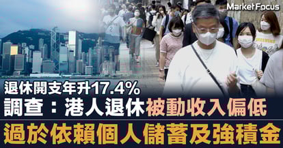 退休開支年升17.4% 調查:港人退休被動收入偏低 過於依賴個人儲蓄及強積金