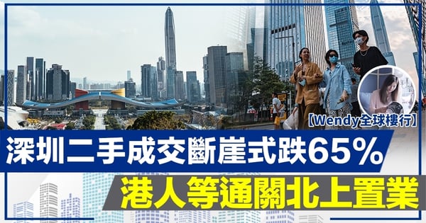 【Wendy全球樓行】深圳二手成交斷崖式跌65% 港人等通關北上置業