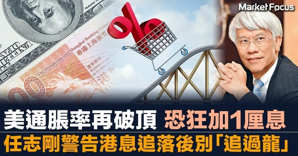 【港股跌600點】美通脹率料再破頂 恐狂加1厘息 任志剛警告港息追落後別「追過龍」