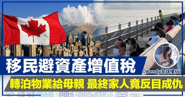【Wendy全球樓行】移民避資產增值稅 轉泊物業給母親 最終家人竟反目成仇