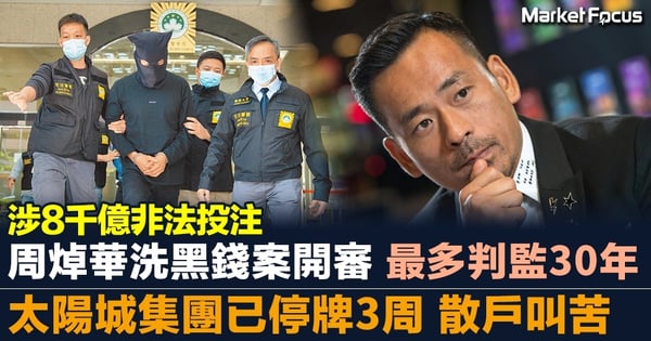 【8千億非法投注案】周焯華洗黑錢案澳門開審 最多可判監30年 太陽城集團已停牌3周散戶叫苦