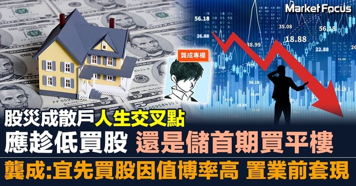 【龔成專欄】股災成散戶人生交叉點 應趁低買股還是儲首期買平樓 建議先買股因值博率高