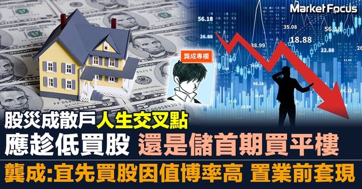 【龔成專欄】股災成散戶人生交叉點 應趁低買股還是儲首期買平樓 建議先買股因值博率高