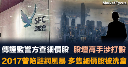 傳證監警方查細價股 股壇高手涉打骰 2017曾陷謎網風暴 多隻細價股被洗倉