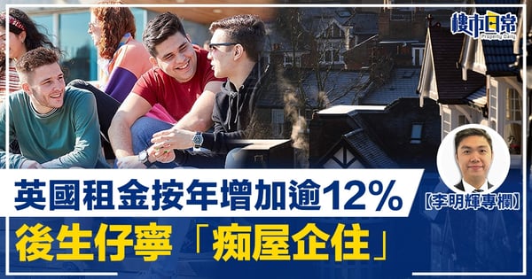 【李明輝專欄】英國租金按年增加逾12% 後生仔寧「痴屋企住」
