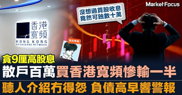 【貪9厘高股息】散戶百萬買香港寬頻慘輸一半 聽人介紹冇得怨 負債高早響警報