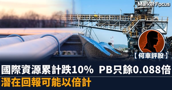【何車評股】國際資源累計跌10% PB只餘0.088倍 潛在回報可能以倍計